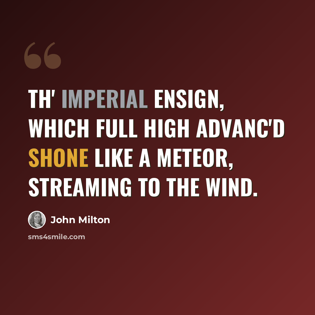 “Th' imperial ensign, which full high advanc'd Shone like a meteor, streaming to the wind.” quote by John Milton