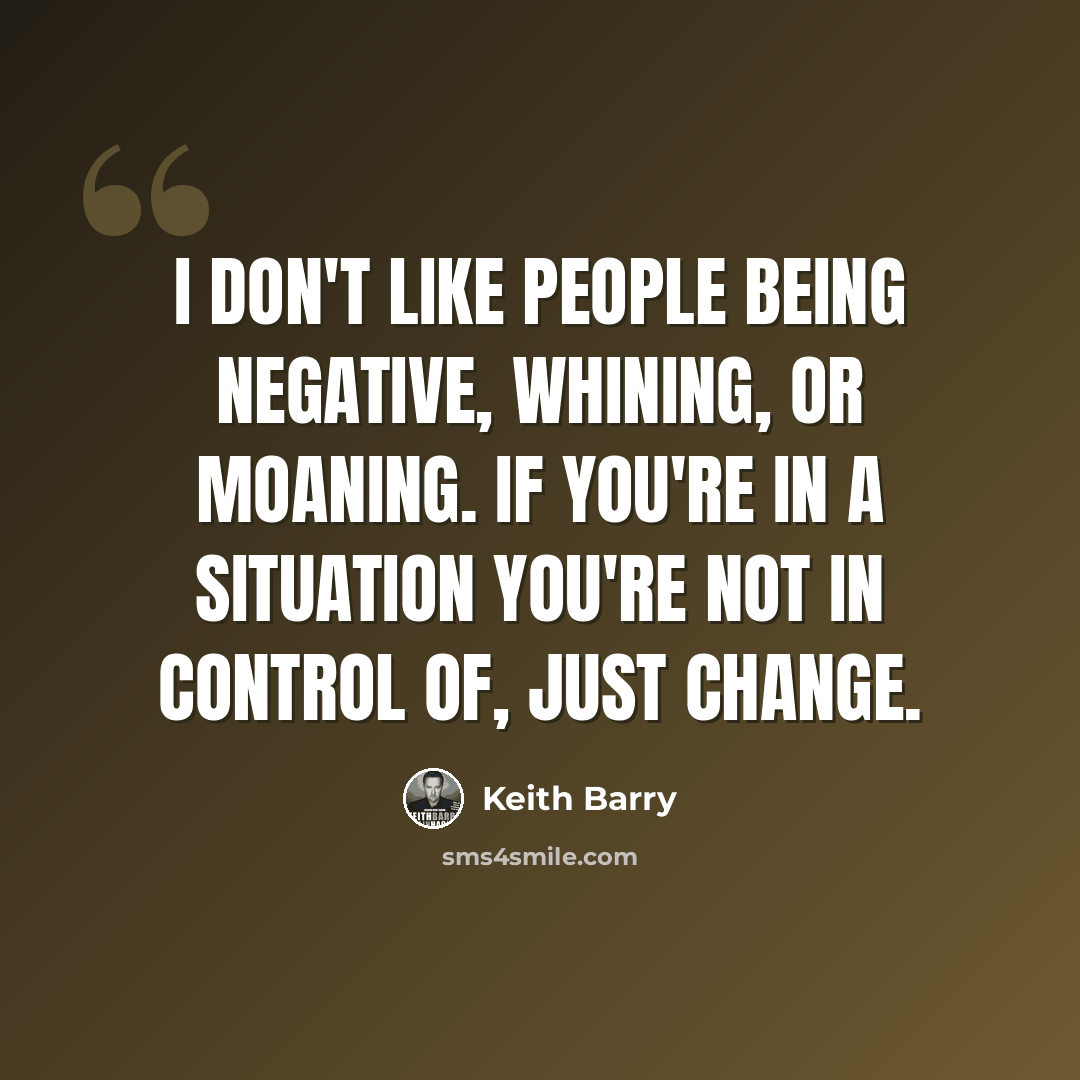 “I don't like people being negative, whining, or moaning. If you're in a situation you're not in control of, just change.” quote by Keith Barry