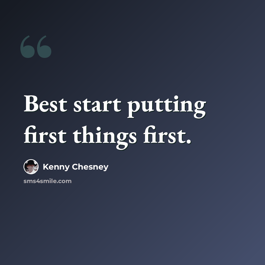 “Best start putting first things first.” quote by Kenny Chesney
