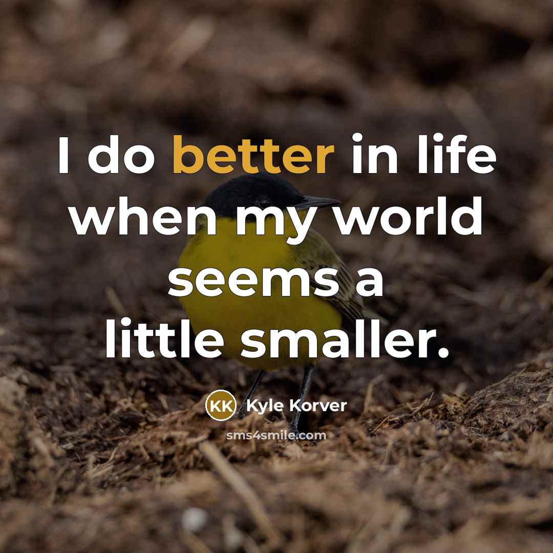 “I do better in life when my world seems a little smaller.” quote by Kyle Korver