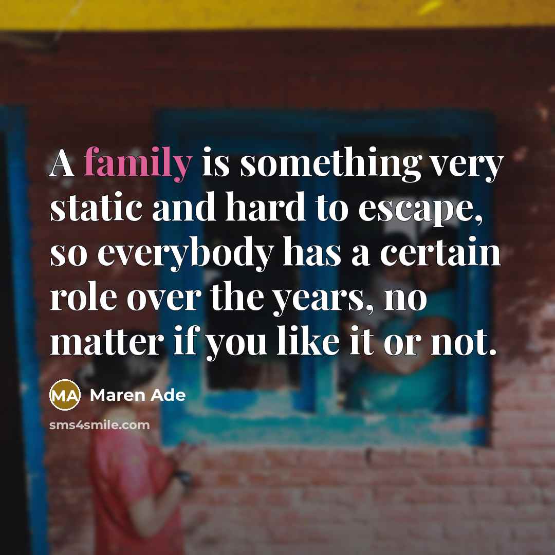 “A family is something very static and hard to escape, so everybody has a certain role over the years, no matter if you like it or not.” quote by Maren Ade