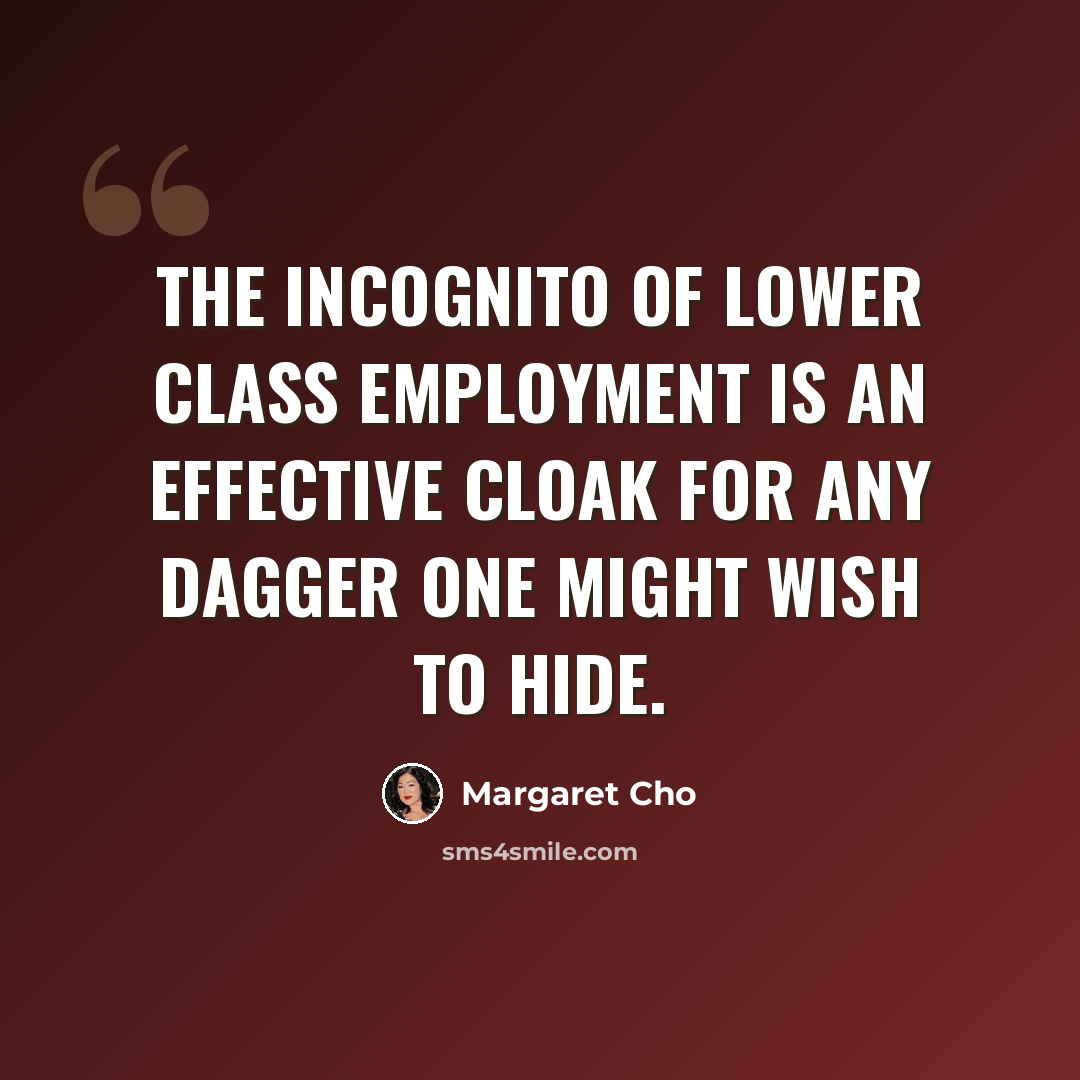 “The incognito of lower class employment is an effective cloak for any dagger one might wish to hide.” quote by Margaret Cho