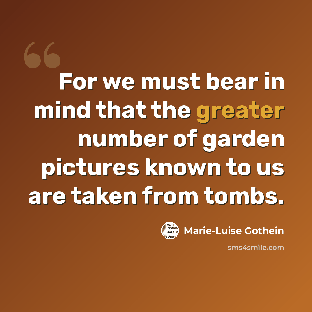 “For we must bear in mind that the greater number of garden pictures known to us are taken from tombs.” quote by Marie-Luise Gothein