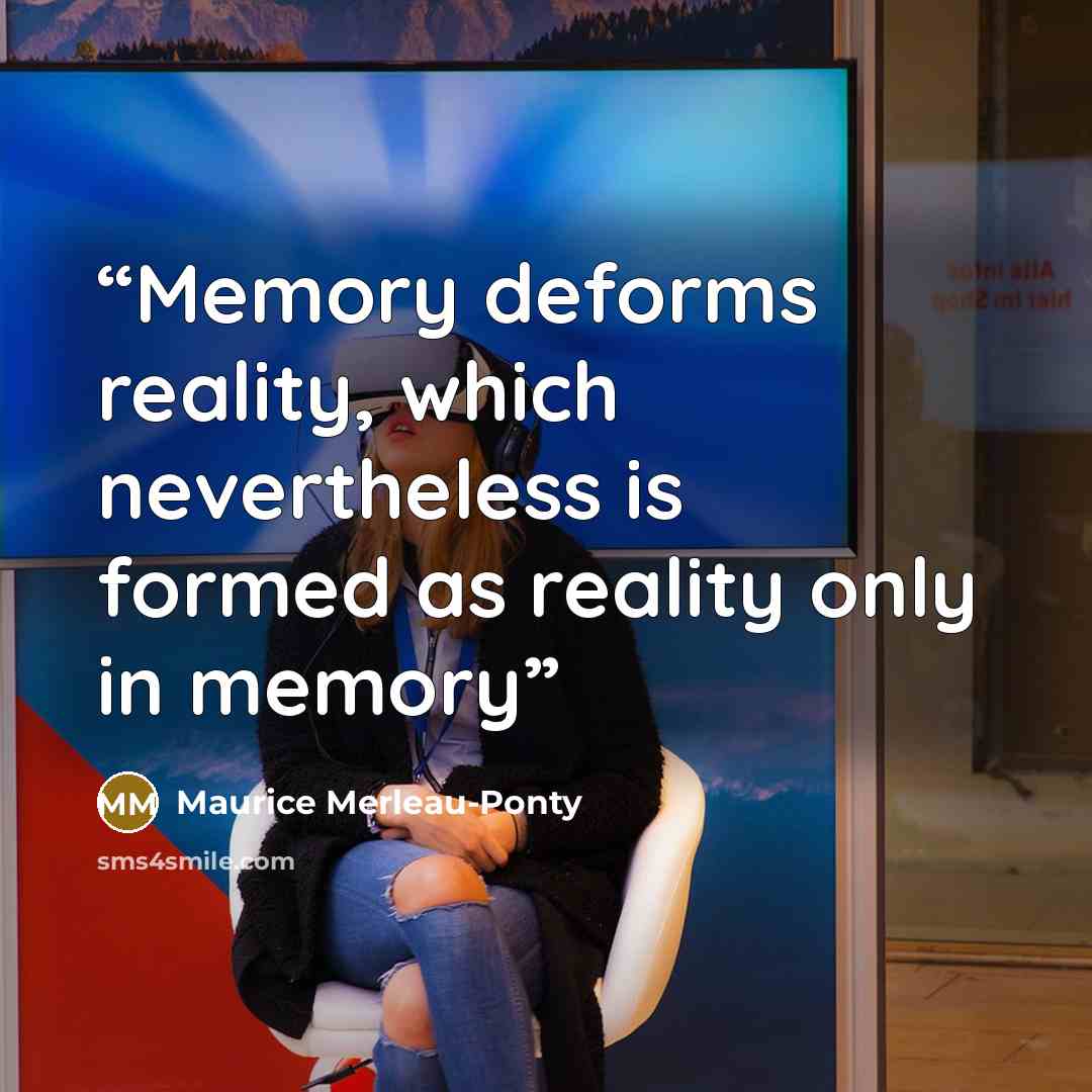 “Memory deforms reality, which nevertheless is formed as reality only in memory” quote by Maurice Merleau-Ponty