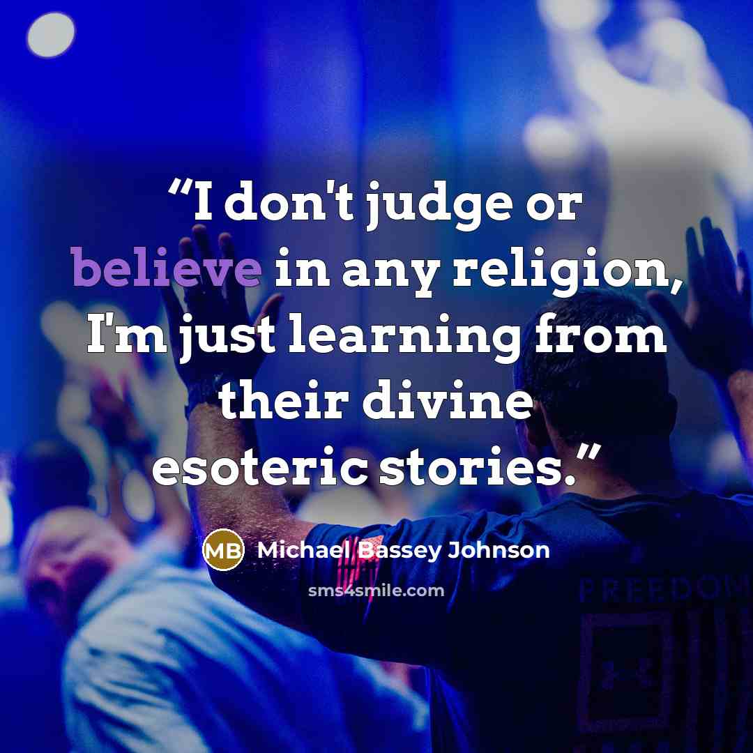 “I don't judge or believe in any religion, I'm just learning from their divine esoteric stories.” quote by Michael Bassey Johnson