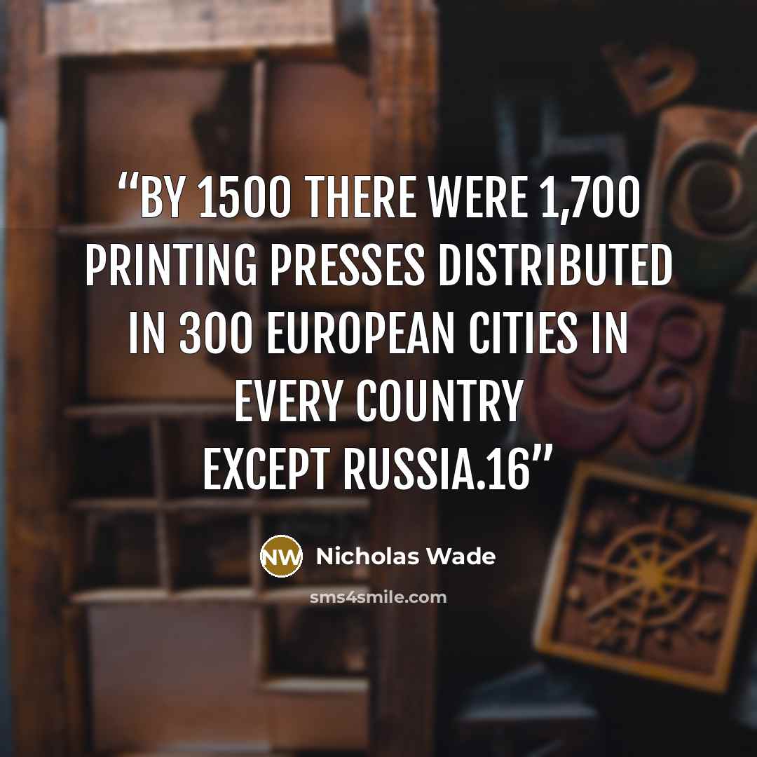 “By 1500 there were 1,700 printing presses distributed in 300 European cities in every country except Russia.16” quote by Nicholas Wade