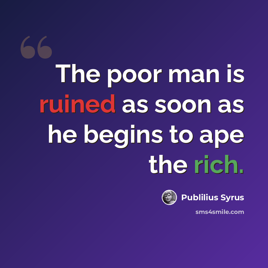“The poor man is ruined as soon as he begins to ape the rich.” quote by Publilius Syrus