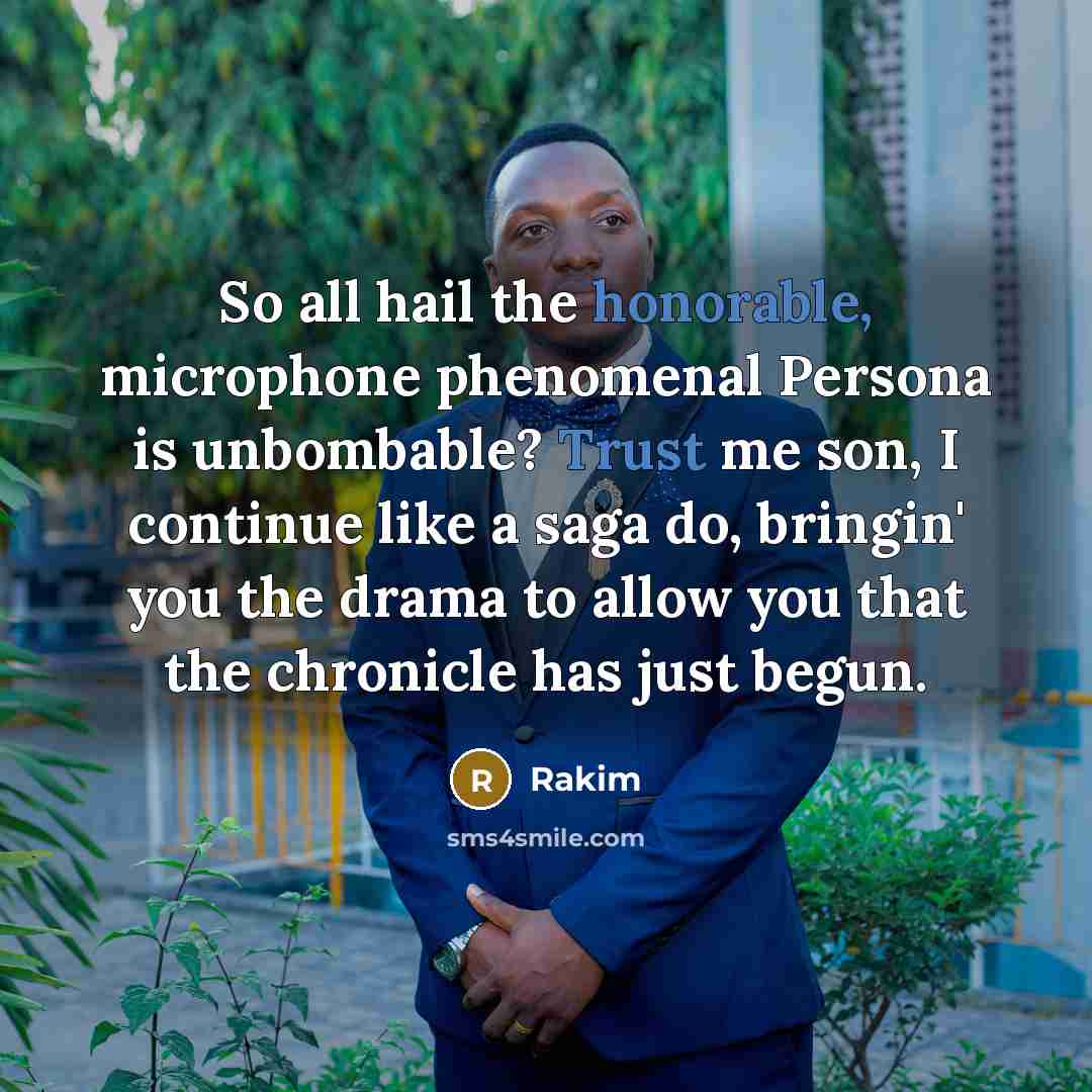 “So all hail the honorable, microphone phenomenal Persona is unbombable? Trust me son, I continue like a saga do, bringin' you the drama to allow you that the chronicle has just begun.” quote by Rakim