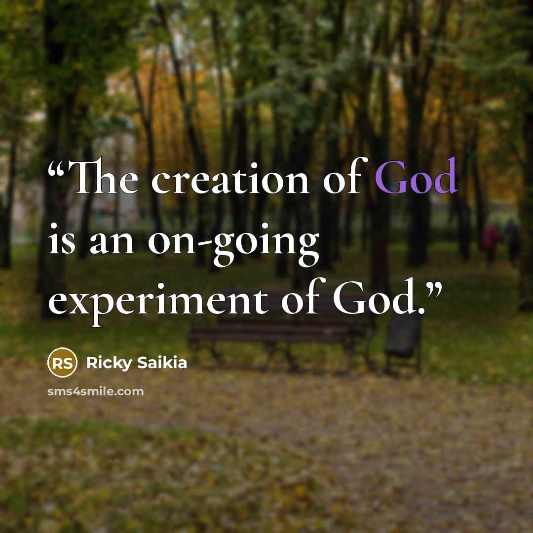 “The creation of God is an on-going experiment of God.” quote by Ricky Saikia