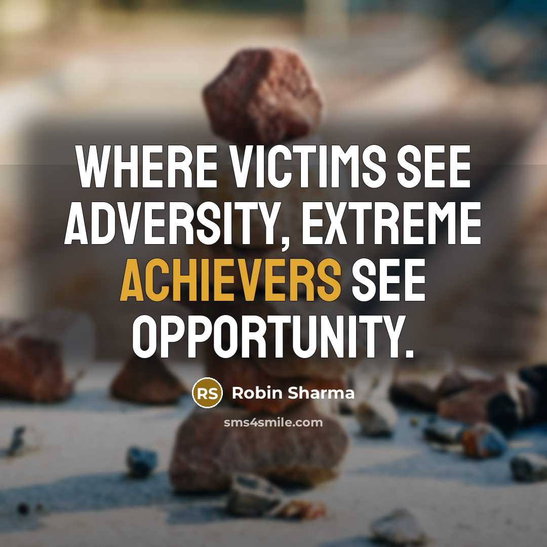 “Where victims see adversity, extreme achievers see opportunity.” quote by Robin Sharma