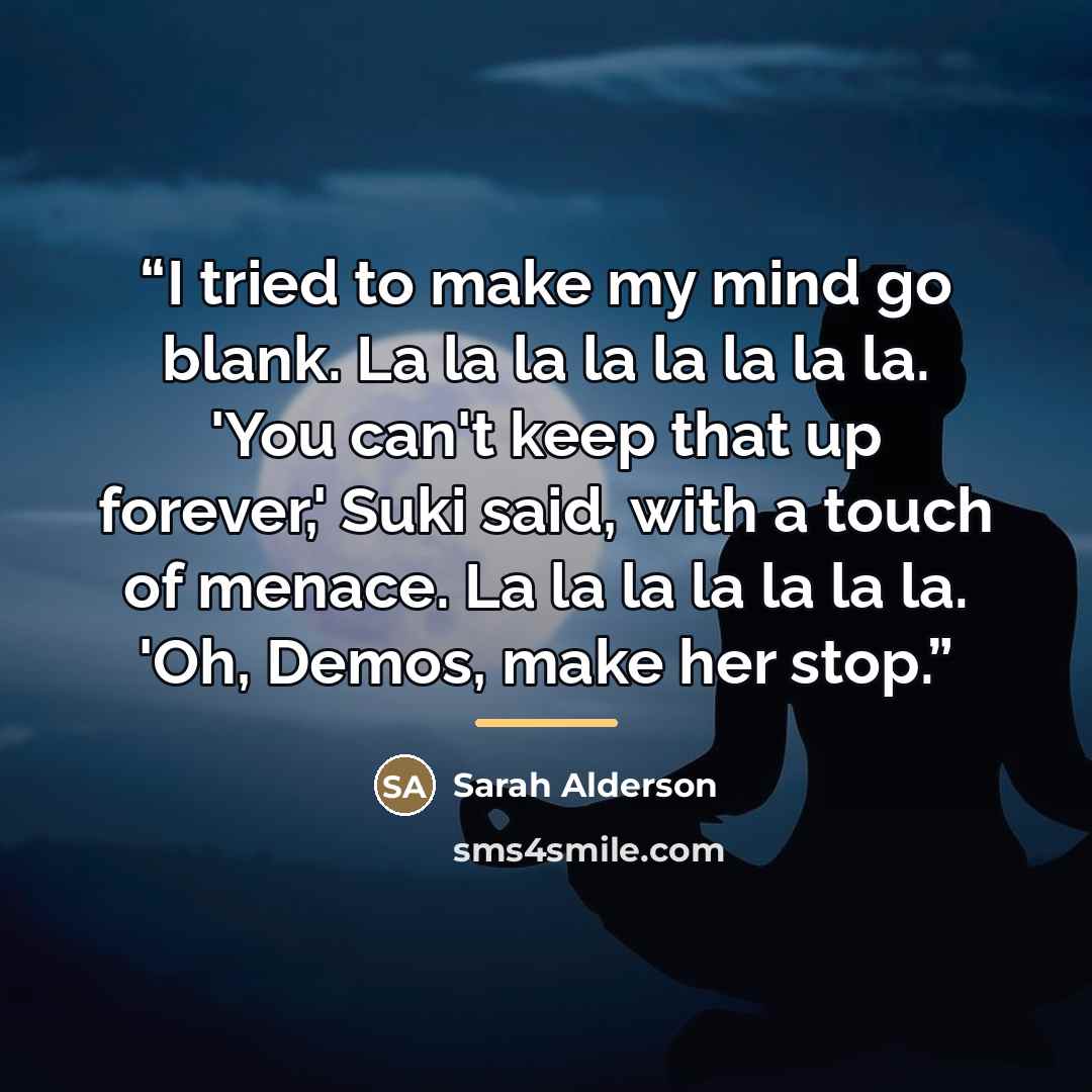 “I tried to make my mind go blank. La la la la la la la la. 'You can't keep that up forever,' Suki said, with a touch of menace. La la la la la la la. 'Oh, Demos, make her stop.” quote by Sarah Alderson