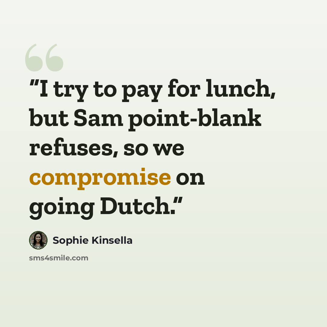 “I try to pay for lunch, but Sam point-blank refuses, so we compromise on going Dutch.” quote by Sophie Kinsella