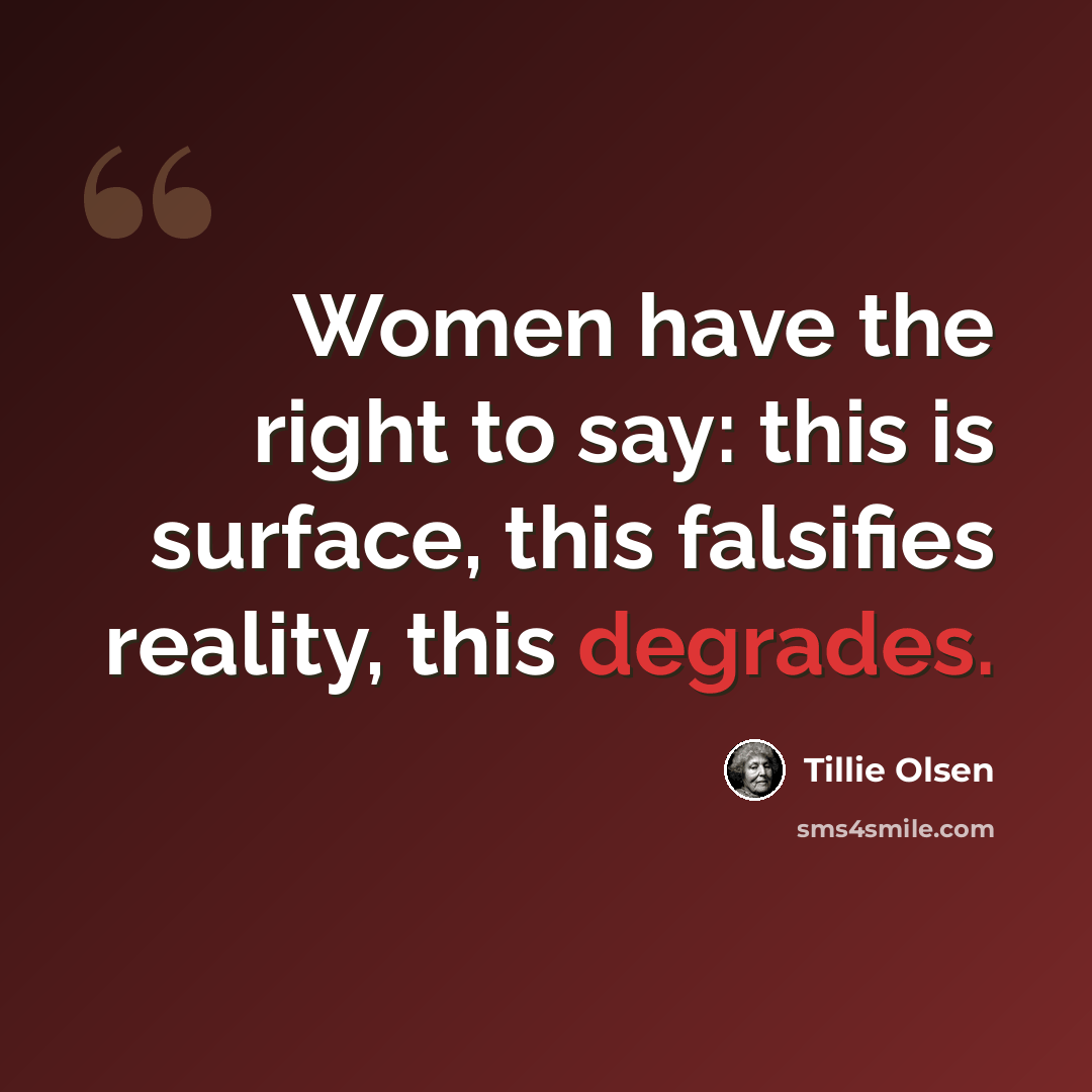 “Women have the right to say: this is surface, this falsifies reality, this degrades.” quote by Tillie Olsen