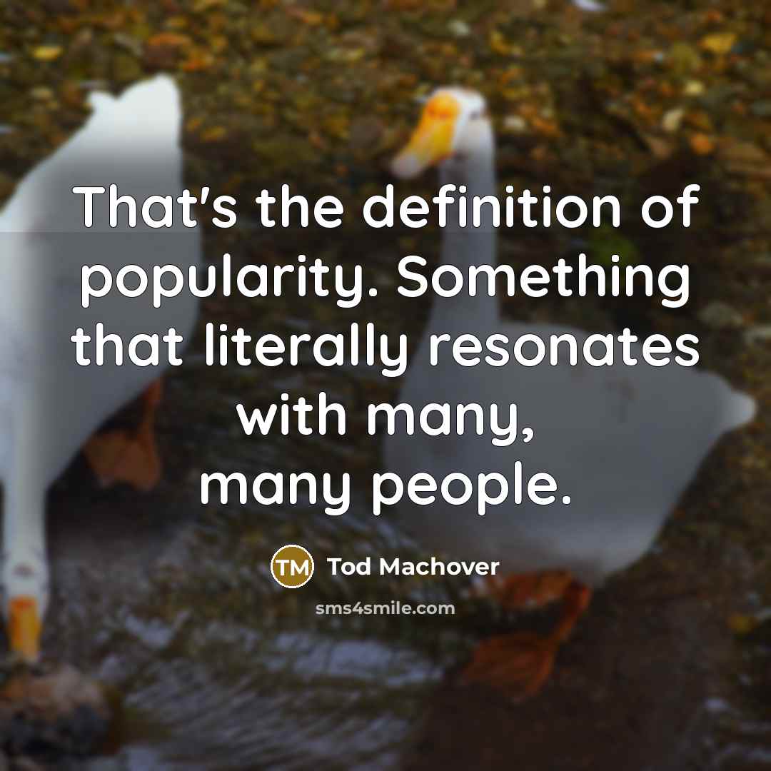 “That's the definition of popularity. Something that literally resonates with many, many people.” quote by Tod Machover