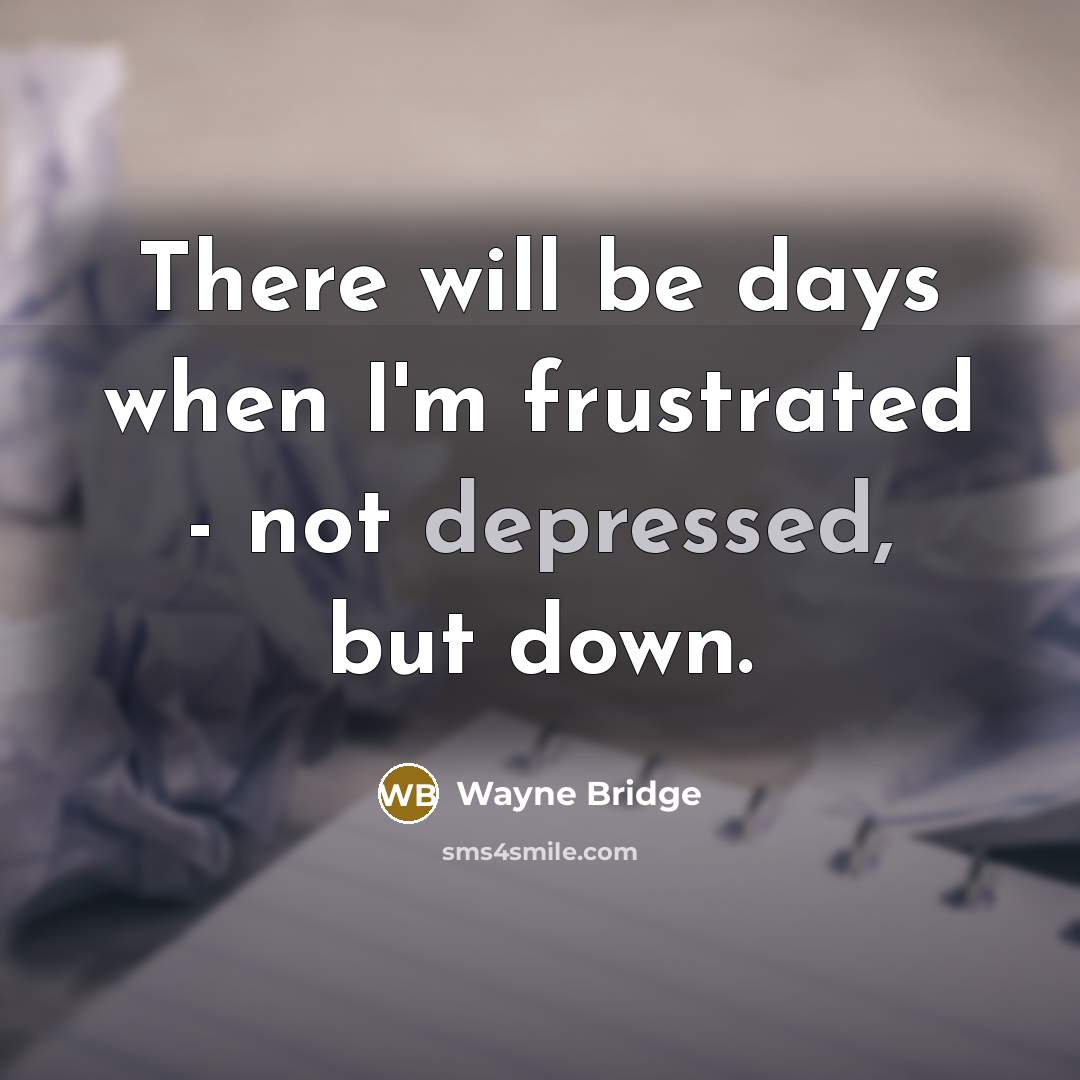 “There will be days when I'm frustrated - not depressed, but down.” quote by Wayne Bridge