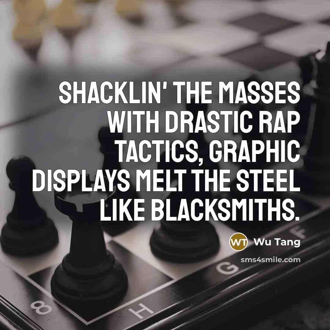 “Shacklin' the masses with drastic rap tactics, graphic displays melt the steel like blacksmiths.” quote by Wu Tang