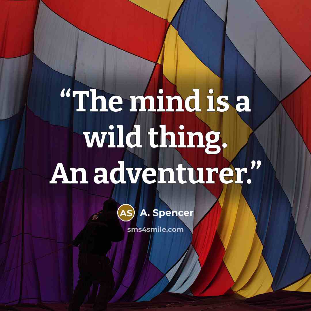 “The mind is a wild thing. An adventurer.” quote by A. Spencer