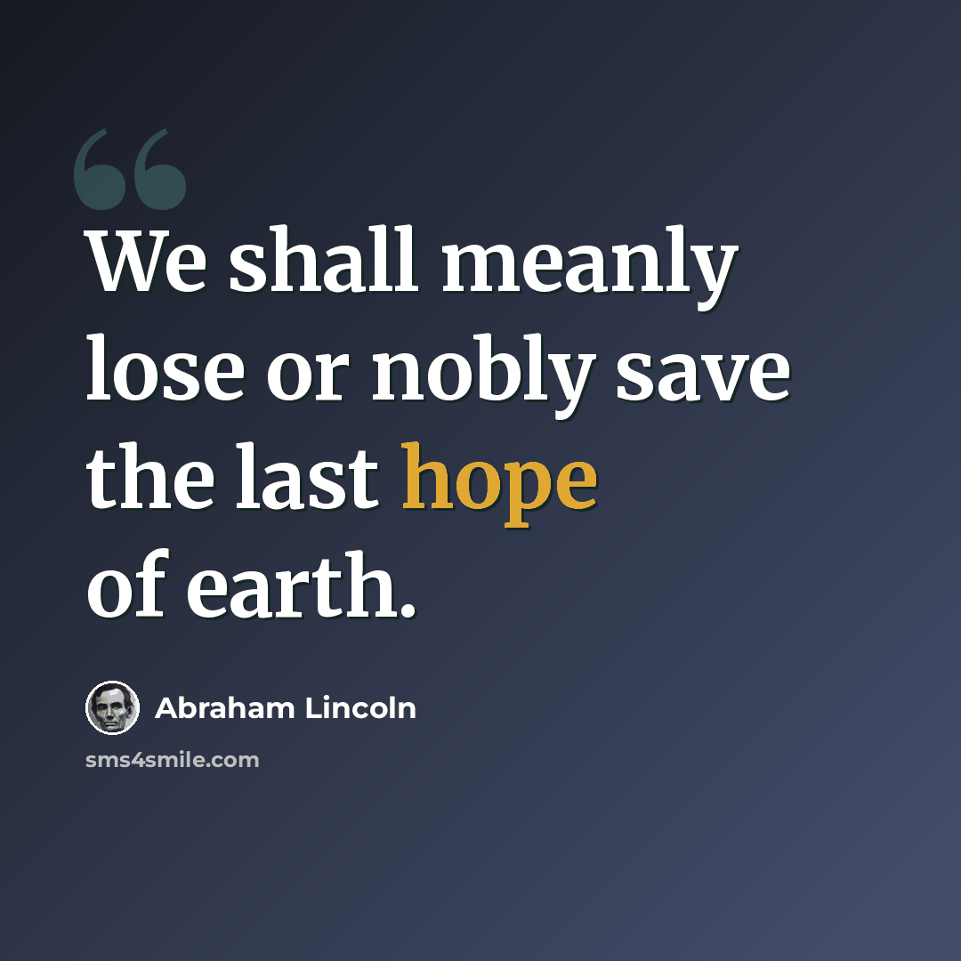 “We shall meanly lose or nobly save the last hope of earth.” quote by Abraham Lincoln