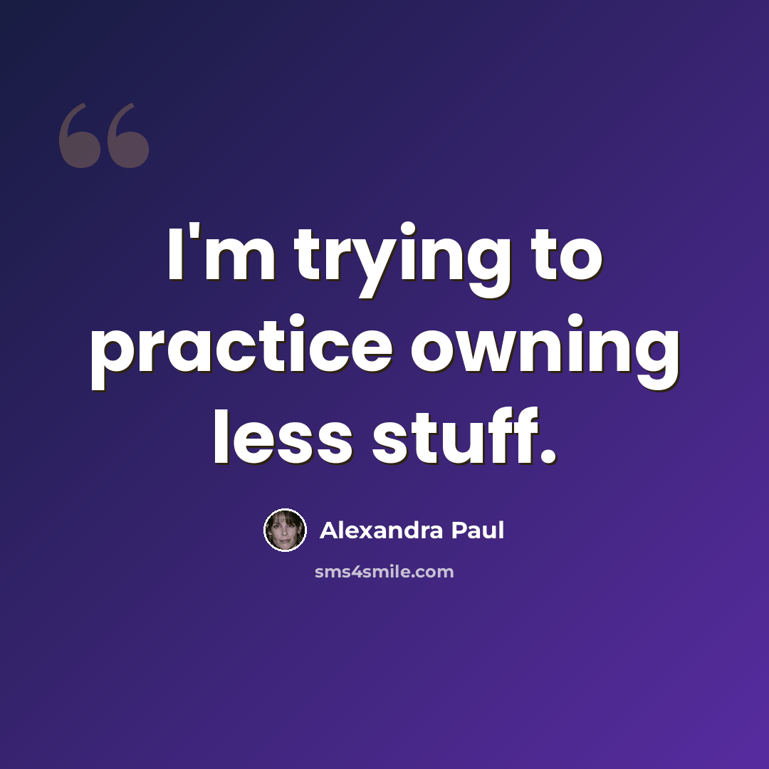 “I'm trying to practice owning less stuff.” quote by Alexandra Paul