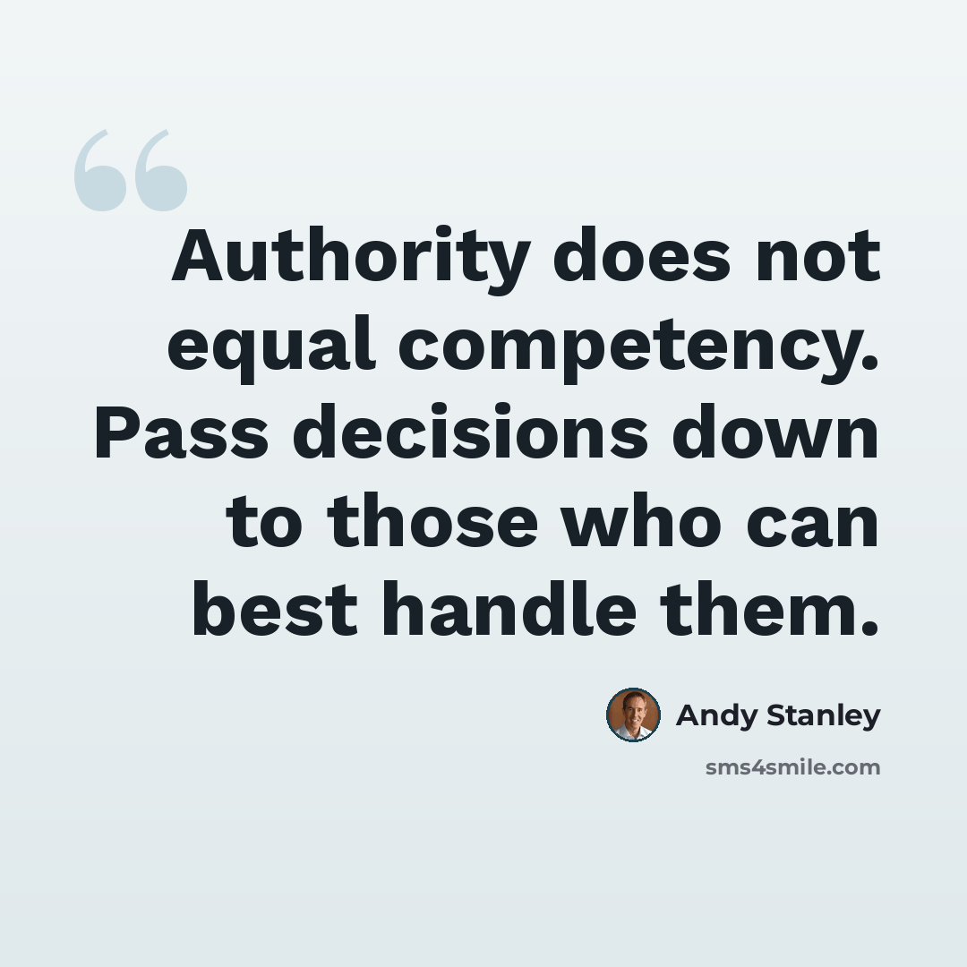 “Authority does not equal competency. Pass decisions down to those who can best handle them.” quote by Andy Stanley
