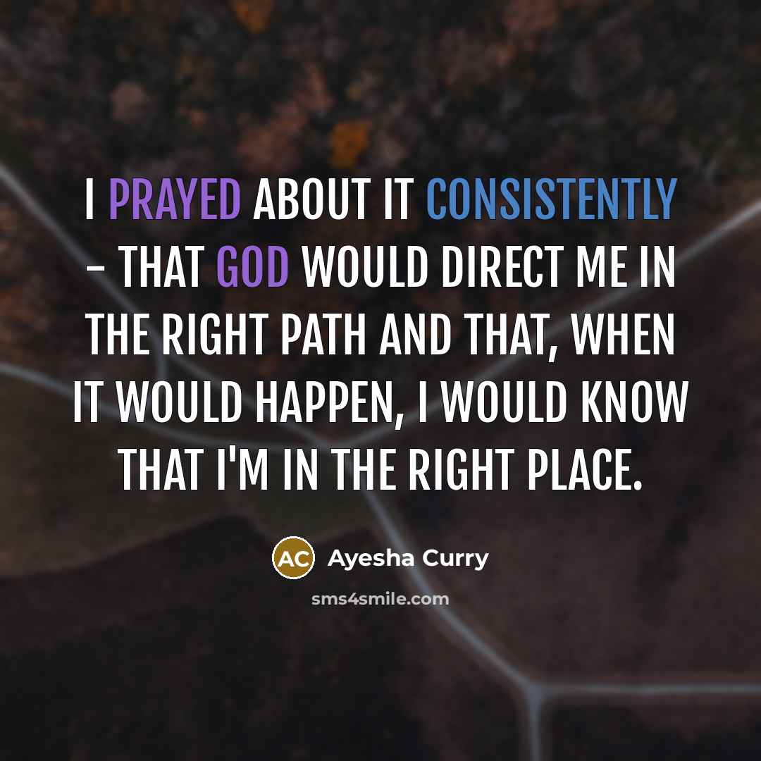 “I prayed about it consistently - that God would direct me in the right path and that, when it would happen, I would know that I'm in the right place.” quote by Ayesha Curry