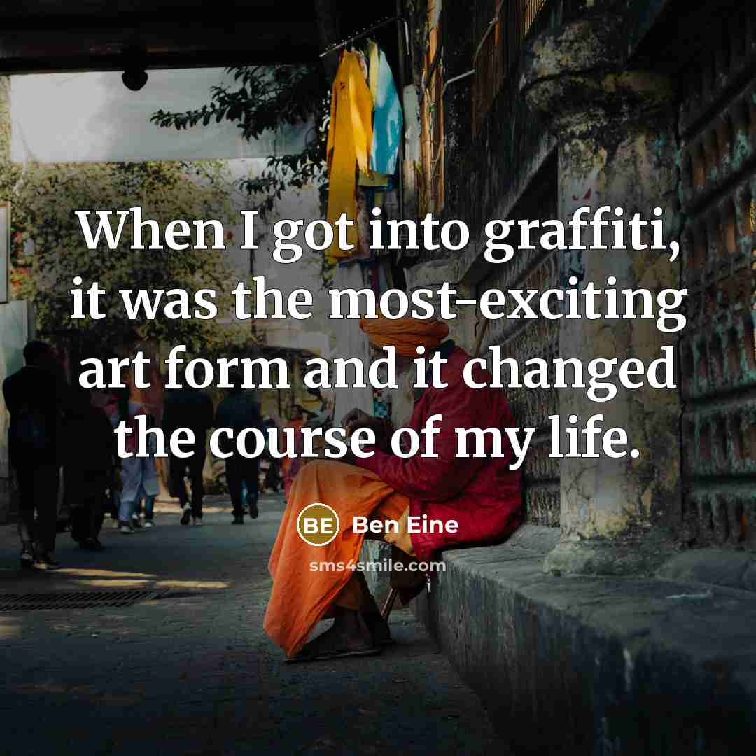 “When I got into graffiti, it was the most-exciting art form and it changed the course of my life.” quote by Ben Eine