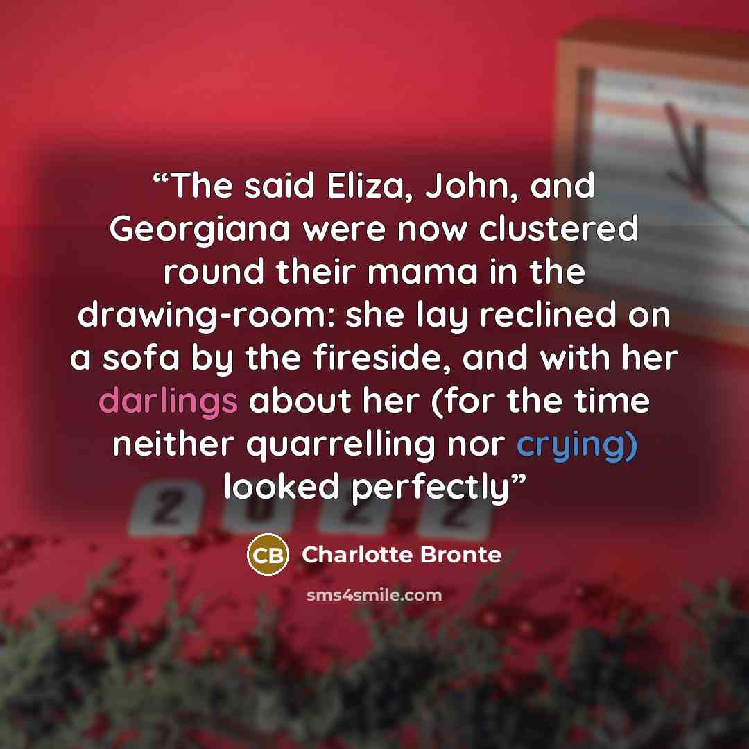 “The said Eliza, John, and Georgiana were now clustered round their mama in the drawing-room: she lay reclined on a sofa by the fireside, and with her darlings about her (for the time neither quarrelling nor crying) looked perfectly” quote by Charlotte Brontë