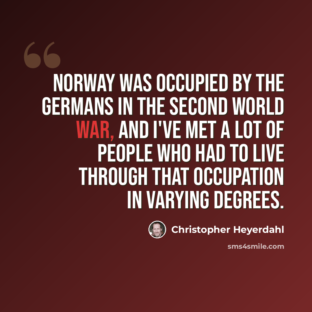 “Norway was occupied by the Germans in the Second World War, and I've met a lot of people who had to live through that occupation in varying degrees.” quote by Christopher Heyerdahl