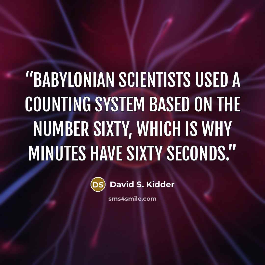 “Babylonian scientists used a counting system based on the number sixty, which is why minutes have sixty seconds.” quote by David S. Kidder