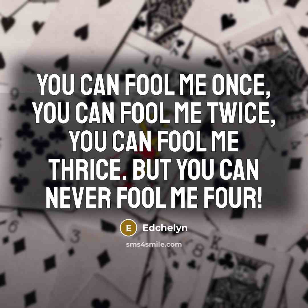 “You can fool me once, you can fool me twice, you can fool me thrice. But you can never fool me FOUR!” quote by Edchelyn