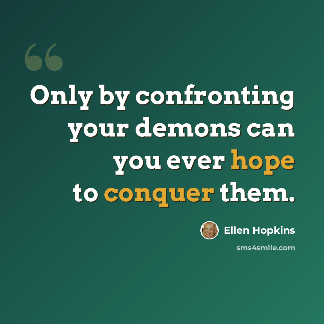 “Only by confronting your demons can you ever hope to conquer them.” quote by Ellen Hopkins