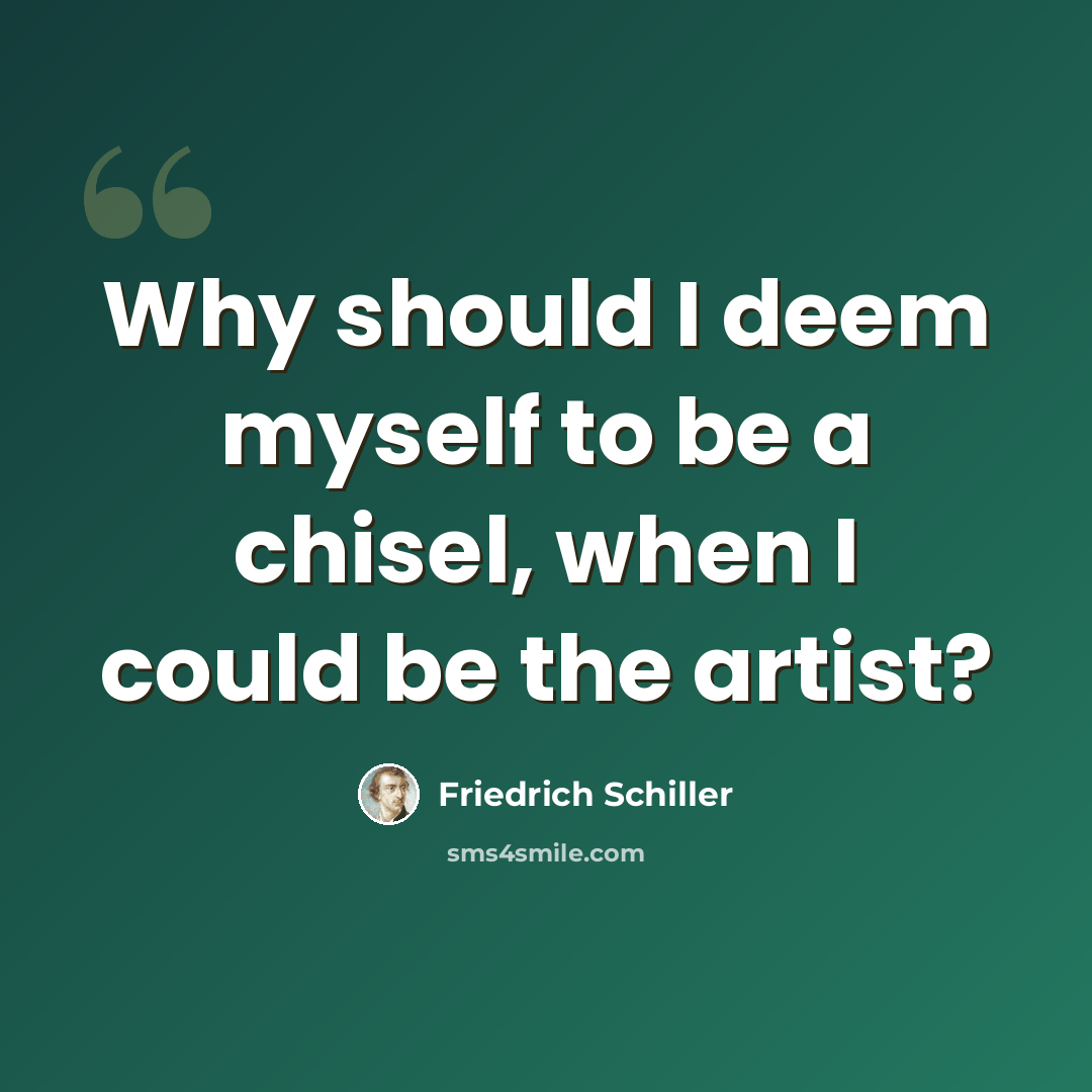 “Why should I deem myself to be a chisel, when I could be the artist?” quote by Friedrich Schiller