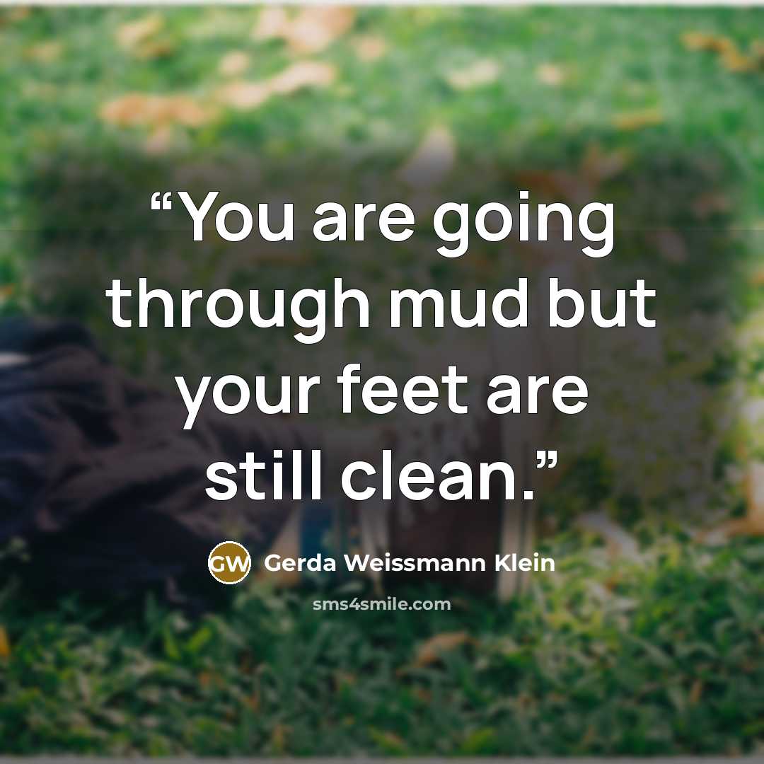 “You are going through mud but your feet are still clean.” quote by Gerda Weissmann Klein