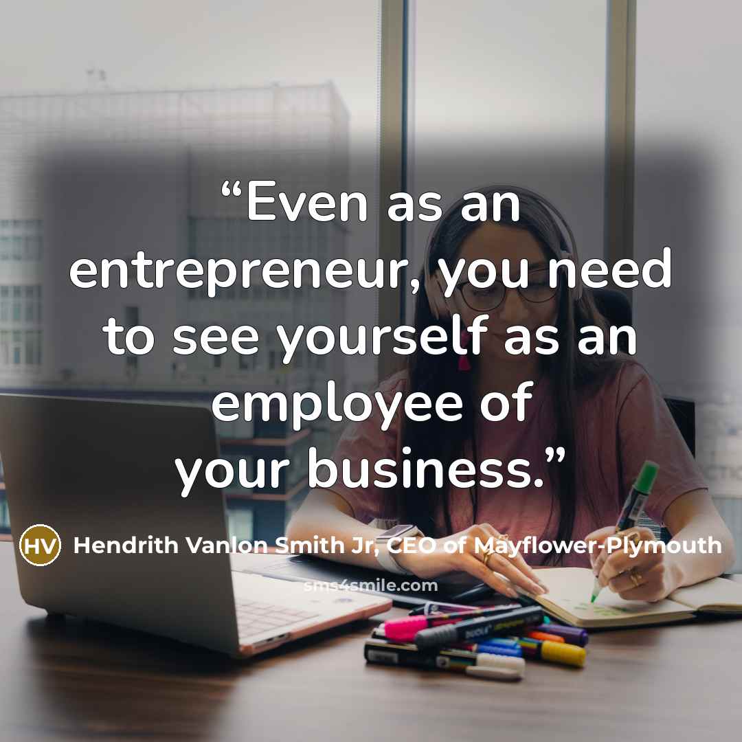 “Even as an entrepreneur, you need to see yourself as an employee of your business.” quote by Hendrith Vanlon Smith Jr, CEO of Mayflower-Plymouth
