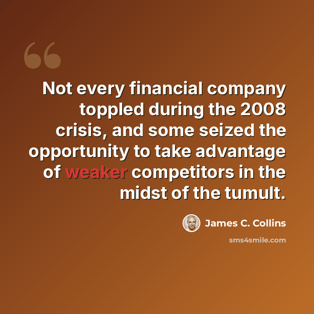 “Not every financial company toppled during the 2008 crisis, and some seized the opportunity to take advantage of weaker competitors in the midst of the tumult.” quote by James C. Collins
