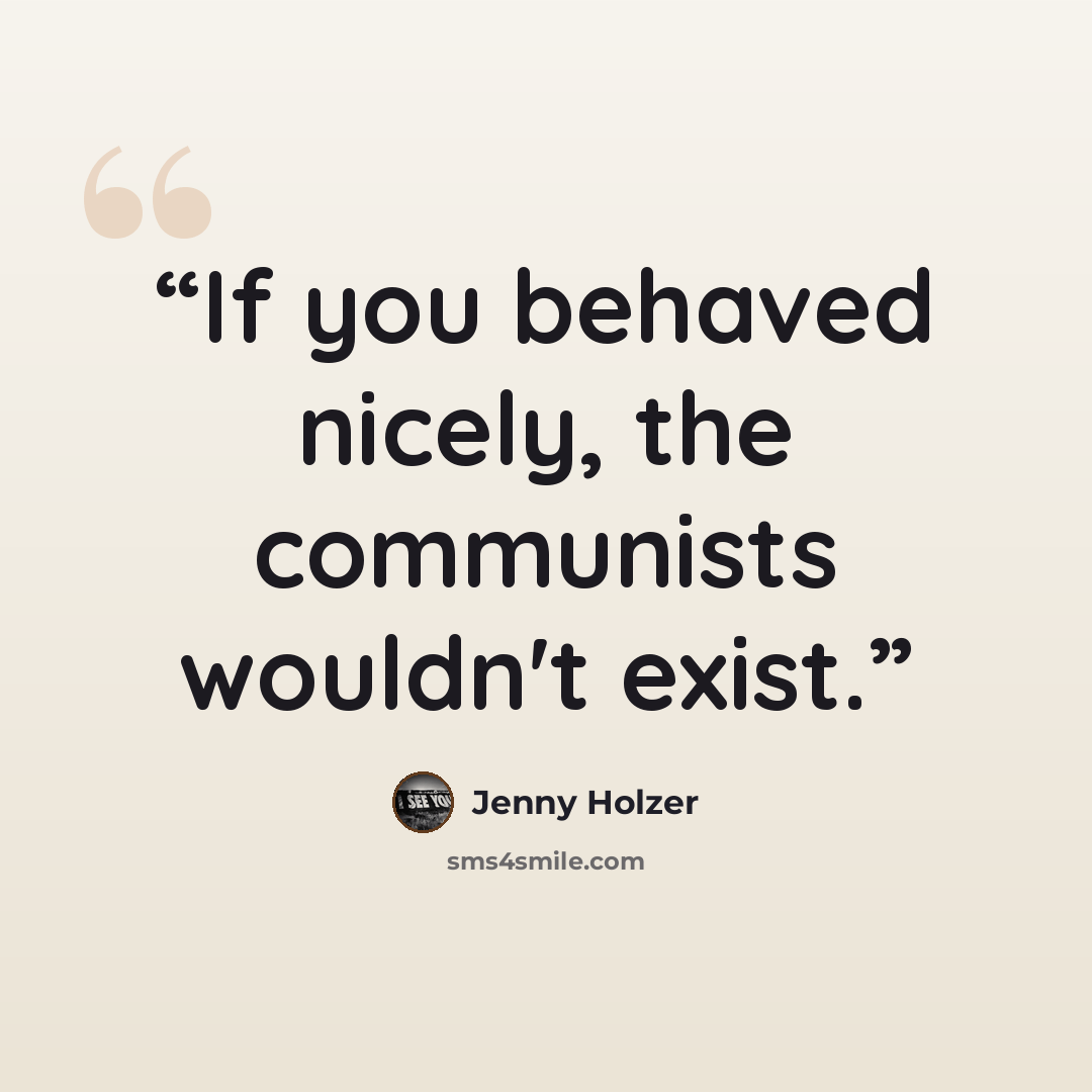 “If you behaved nicely, the communists wouldn't exist.” quote by Jenny Holzer