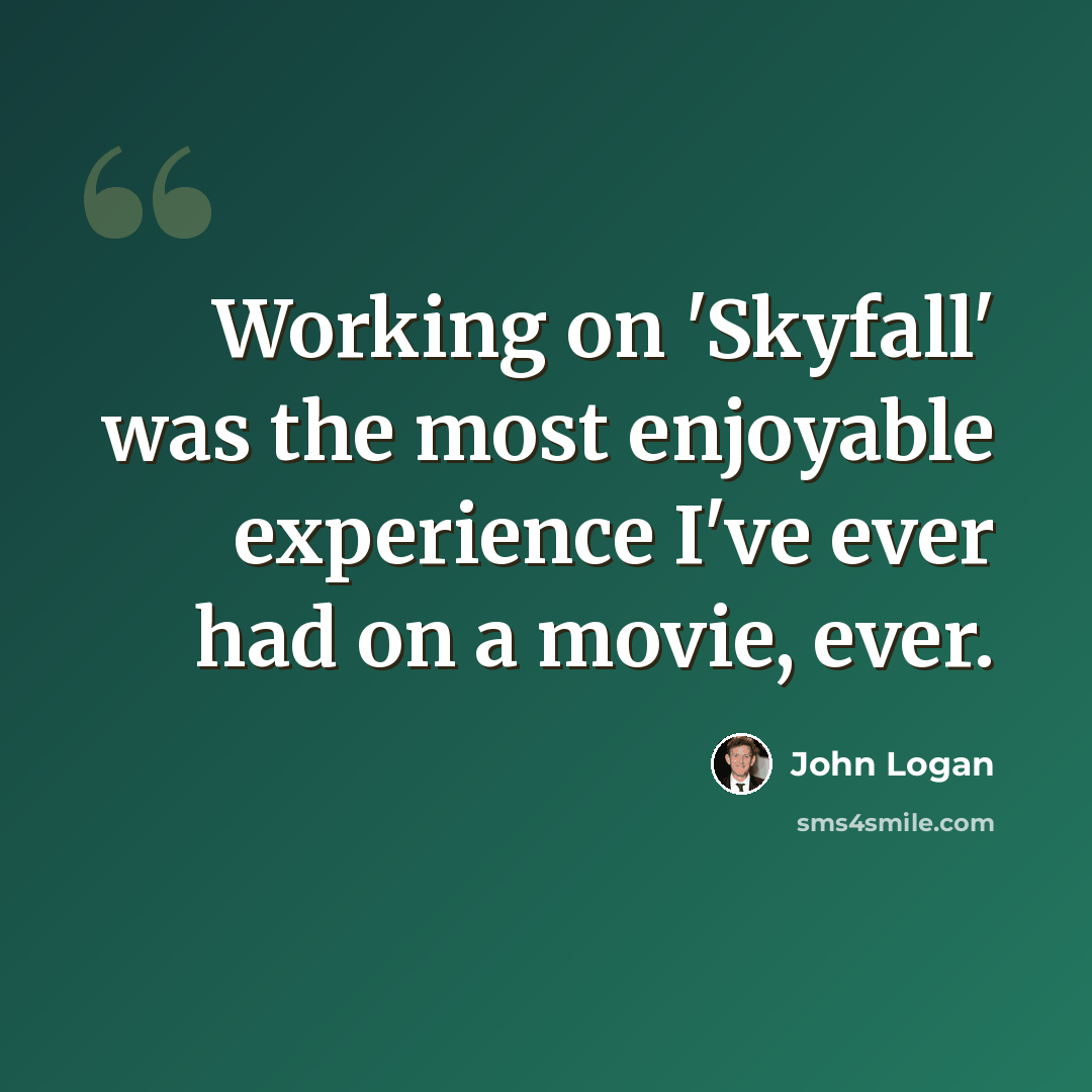 “Working on 'Skyfall' was the most enjoyable experience I've ever had on a movie, ever.” quote by John Logan