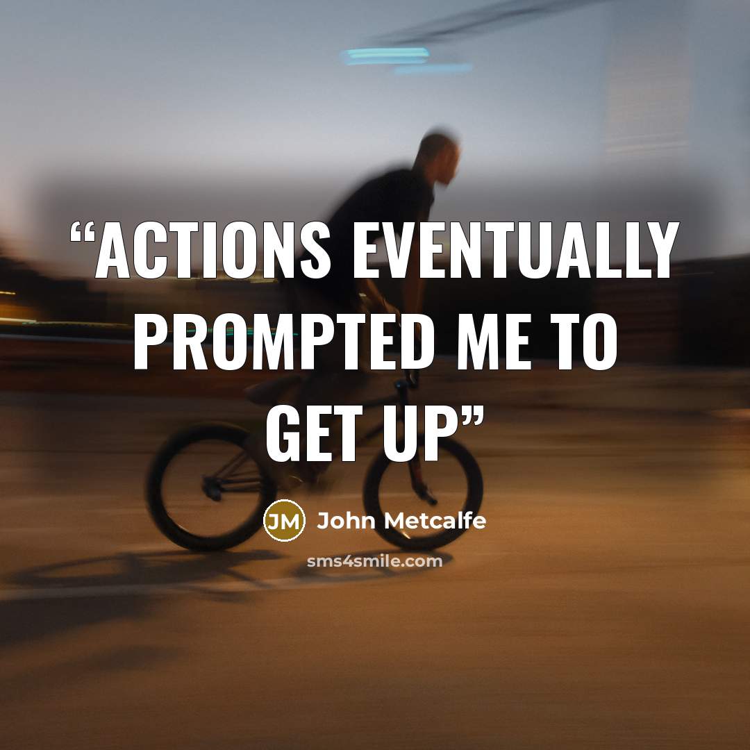 “actions eventually prompted me to get up” quote by John Metcalfe