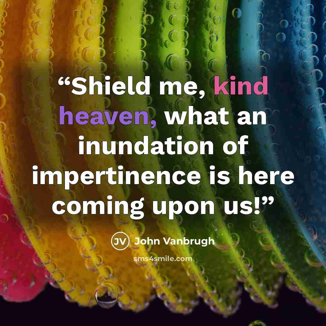 “Shield me, kind heaven, what an inundation of impertinence is here coming upon us!” quote by John Vanbrugh