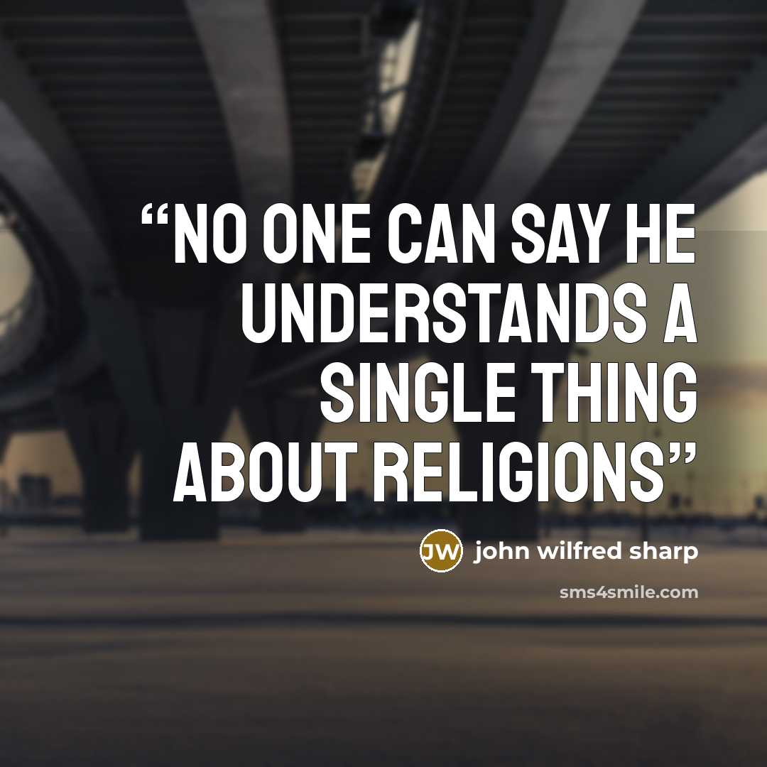 “no one can say he understands a single thing about religions” quote by john wilfred sharp