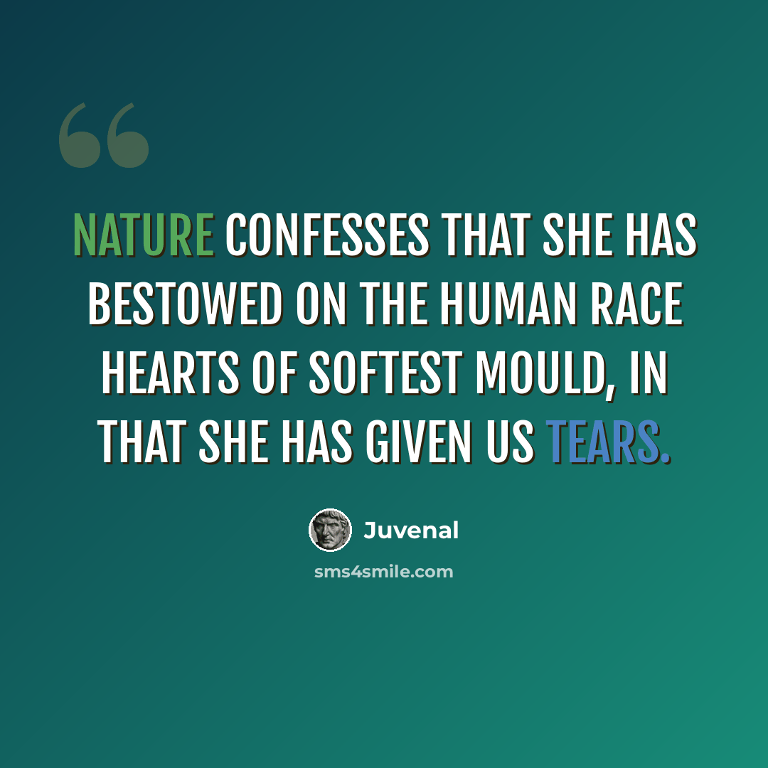 “Nature confesses that she has bestowed on the human race hearts of softest mould, in that she has given us tears.” quote by Juvenal