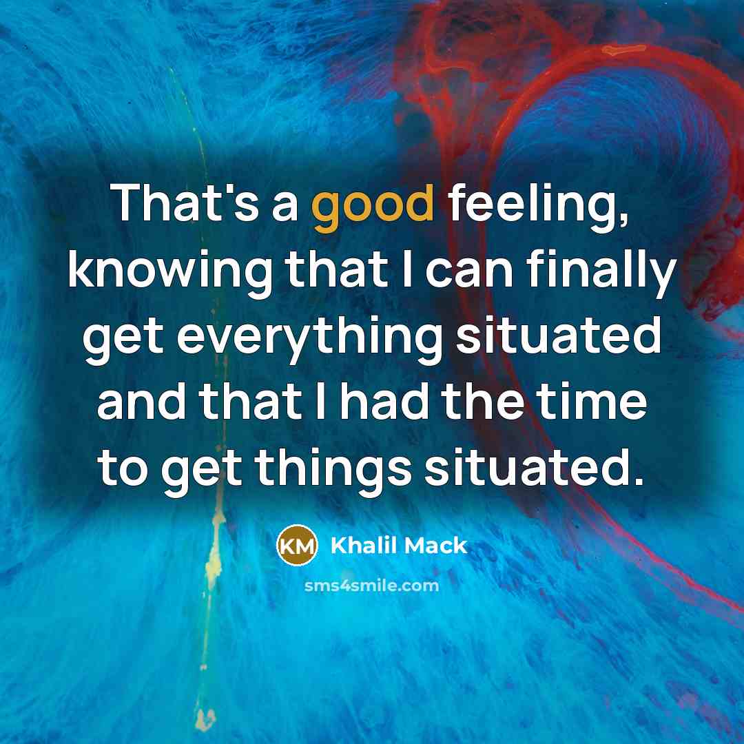 “That's a good feeling, knowing that I can finally get everything situated and that I had the time to get things situated.” quote by Khalil Mack
