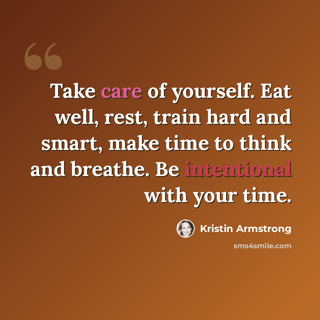 “Take care of yourself. Eat well, rest, train hard and smart, make time to think and breathe. Be intentional with your time.” quote by Kristin Armstrong