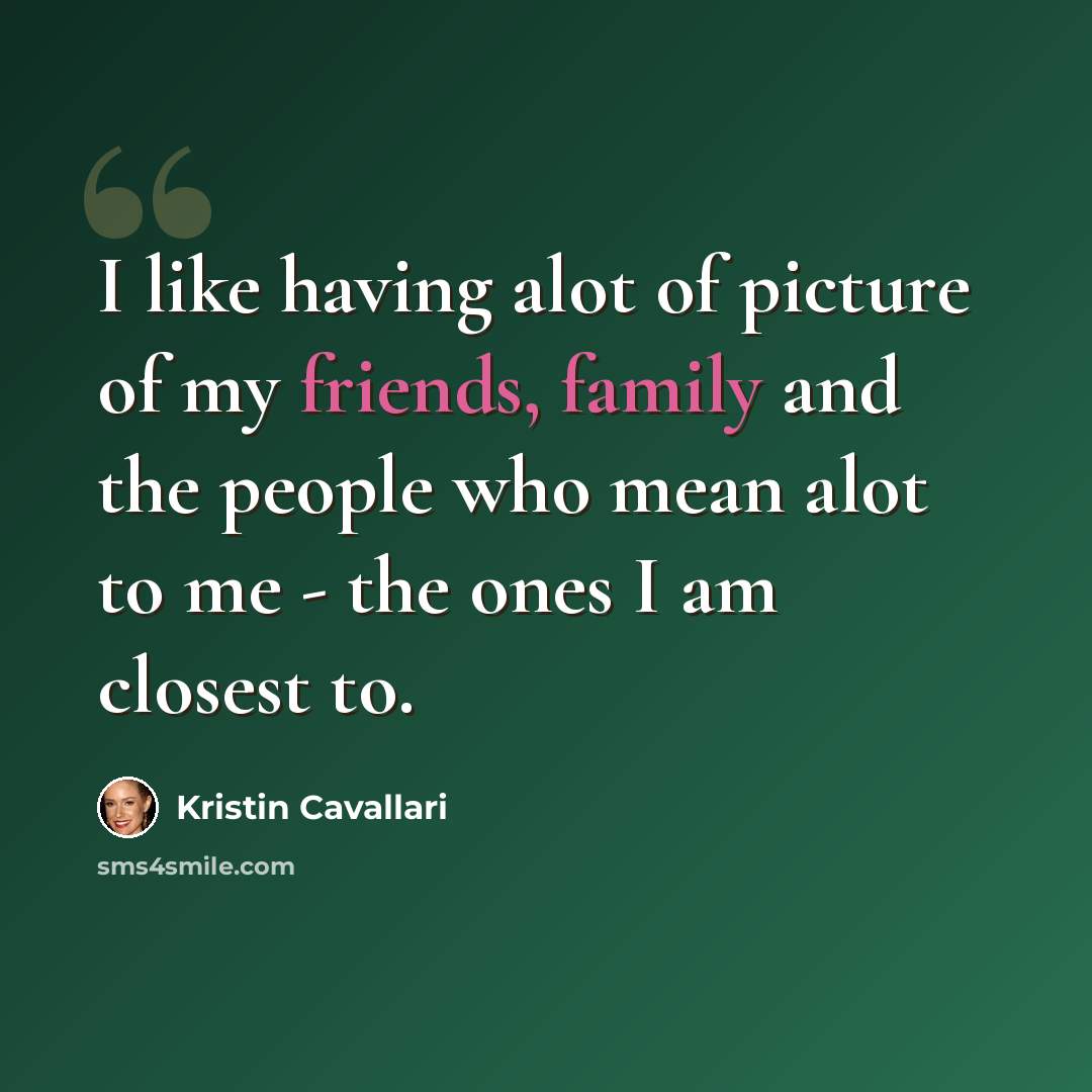 “I like having alot of picture of my friends, family and the people who mean alot to me - the ones I am closest to.” quote by Kristin Cavallari