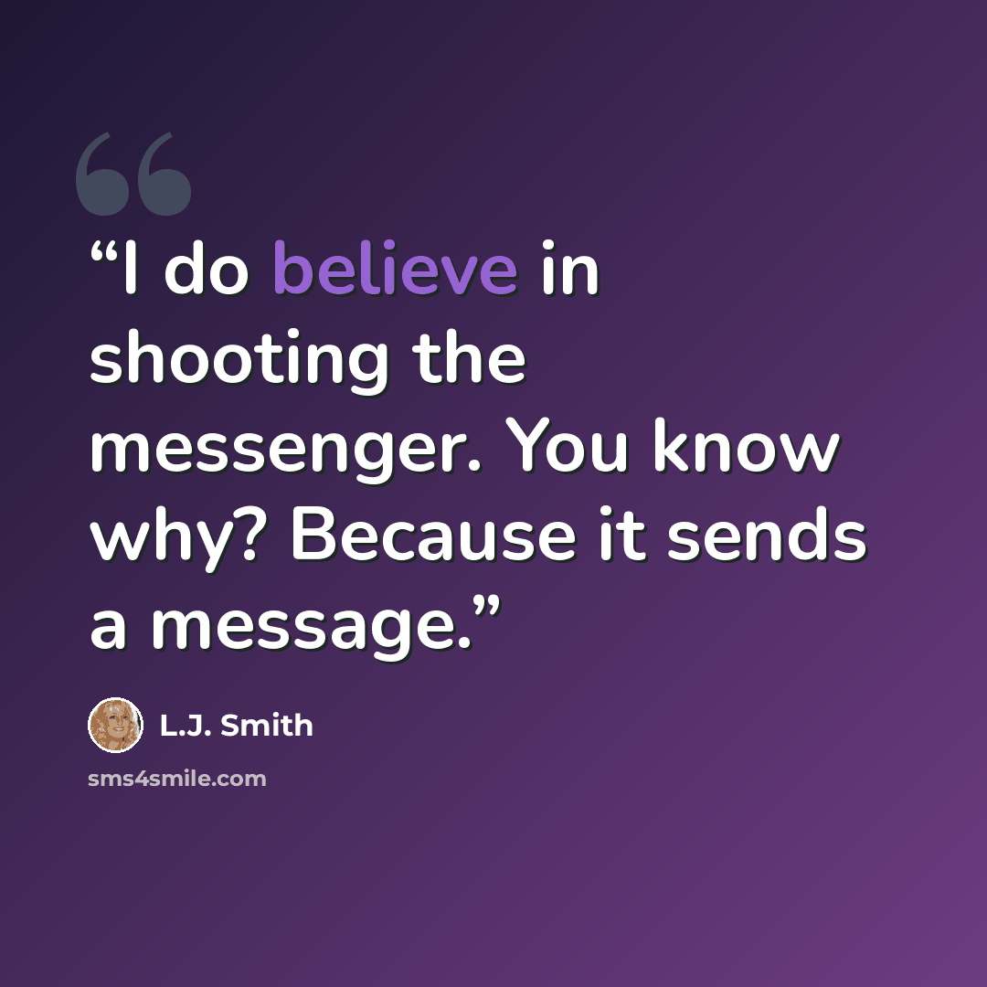 “I do believe in shooting the messenger. You know why? Because it sends a message.” quote by L.J. Smith