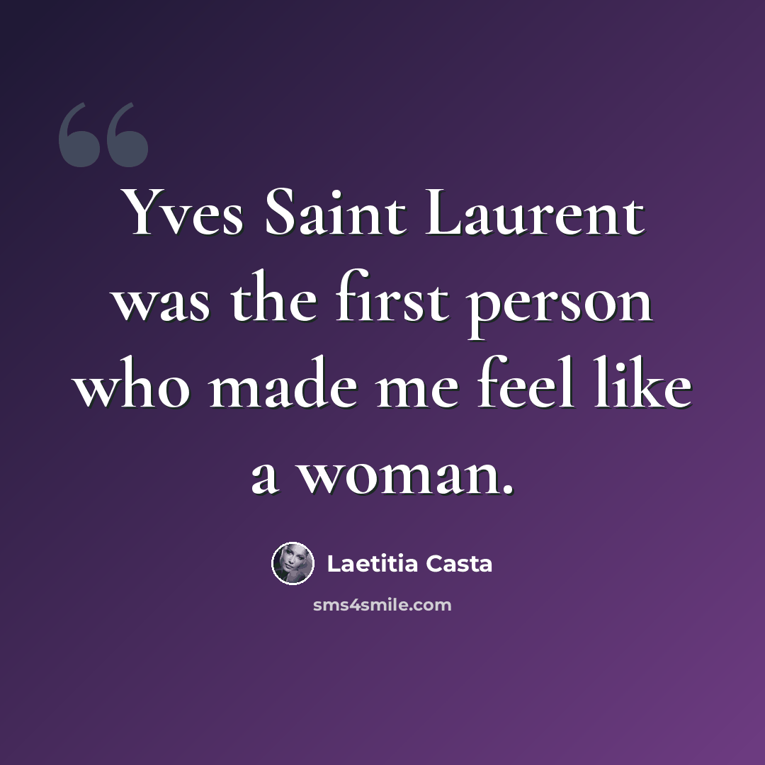 “Yves Saint Laurent was the first person who made me feel like a woman.” quote by Laetitia Casta