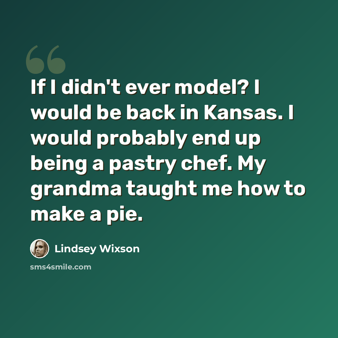 “If I didn't ever model? I would be back in Kansas. I would probably end up being a pastry chef. My grandma taught me how to make a pie.” quote by Lindsey Wixson