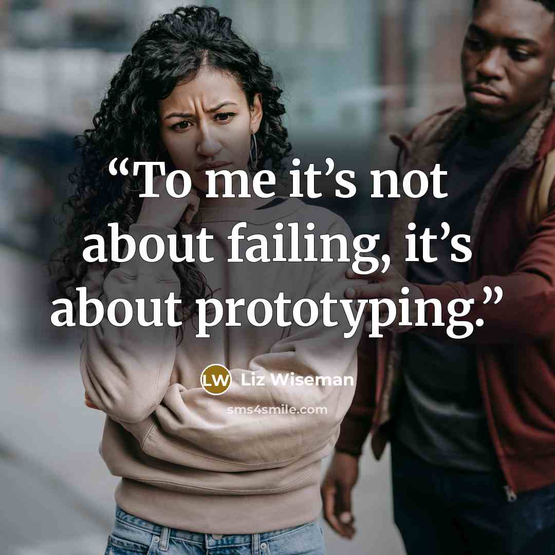 “To me it’s not about failing, it’s about prototyping.” quote by Liz Wiseman