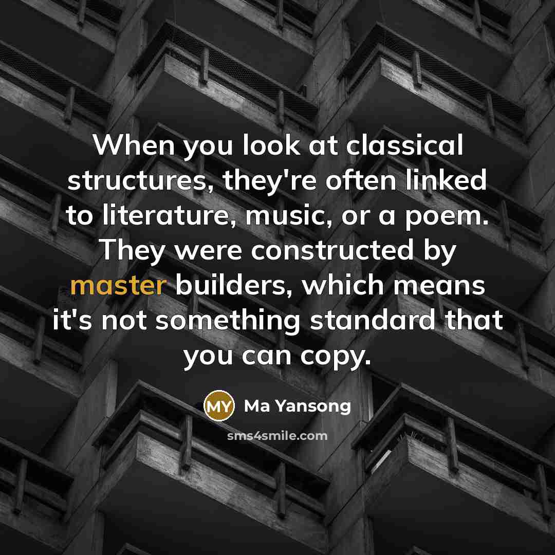 “When you look at classical structures, they're often linked to literature, music, or a poem. They were constructed by master builders, which means it's not something standard that you can copy.” quote by Ma Yansong