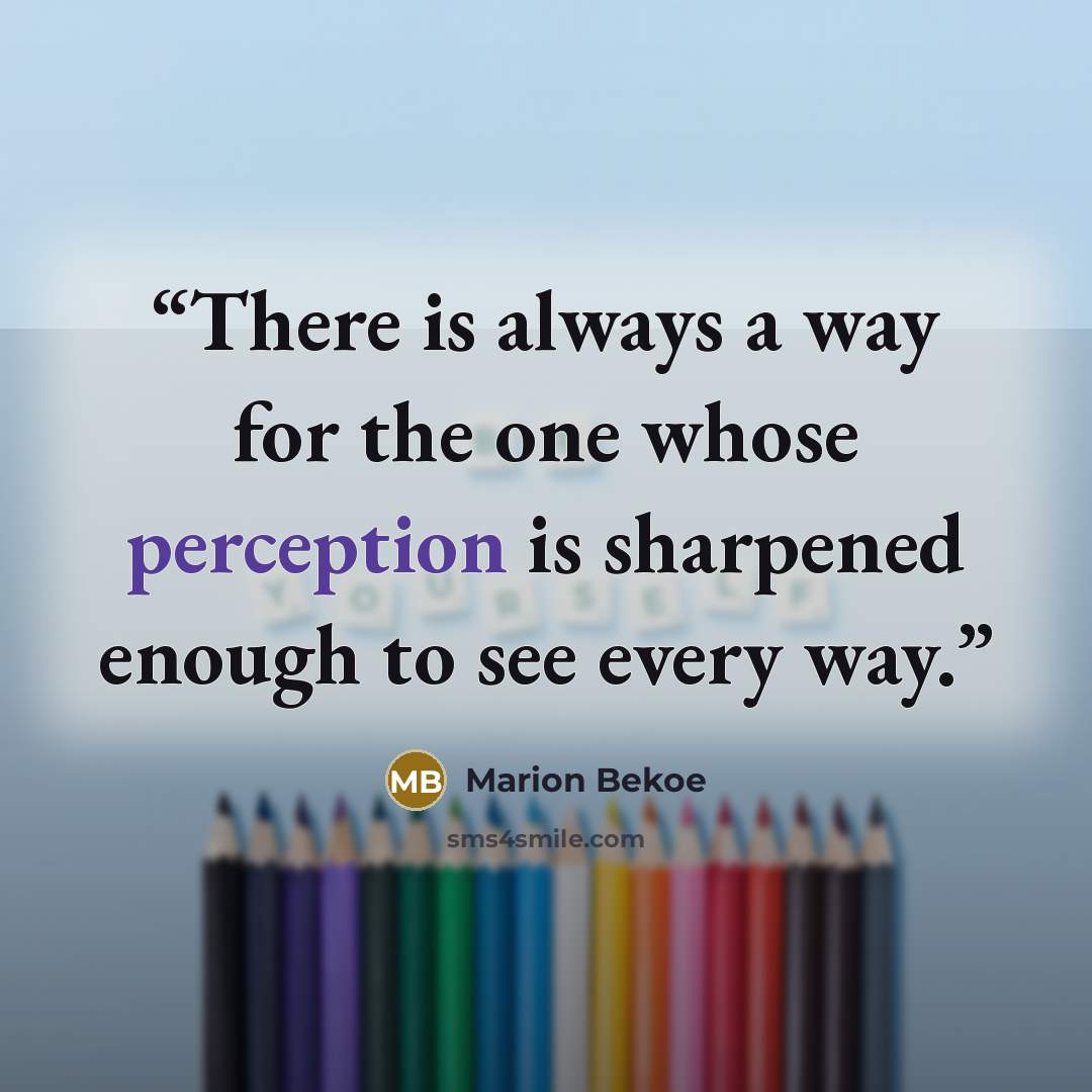 “There is always a way for the one whose perception is sharpened enough to see every way.” quote by Marion Bekoe